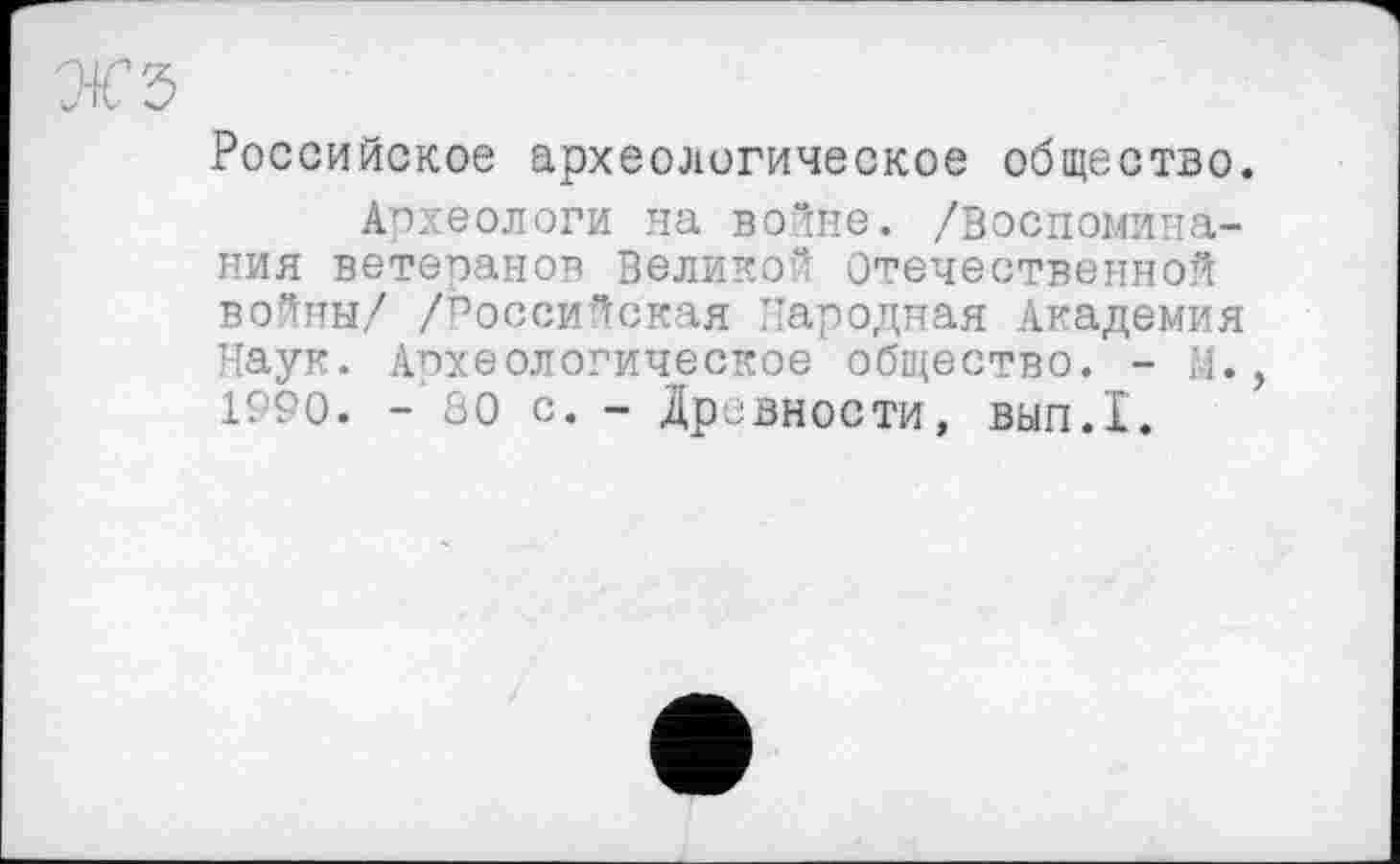 ﻿Российское археологическое общество.
Археологи на войне. /Воспоминания ветеранов Великой Отечественной войны/ /Российская Народная Академия Наук. Археологическое общество. - М. 1990. - 80 С. - Древности, ВЫП.1.